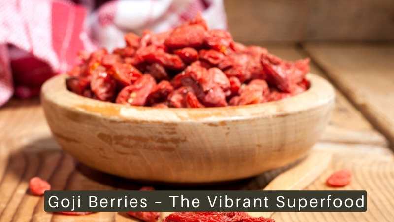 Goji Berries – The Vibrant Superfood